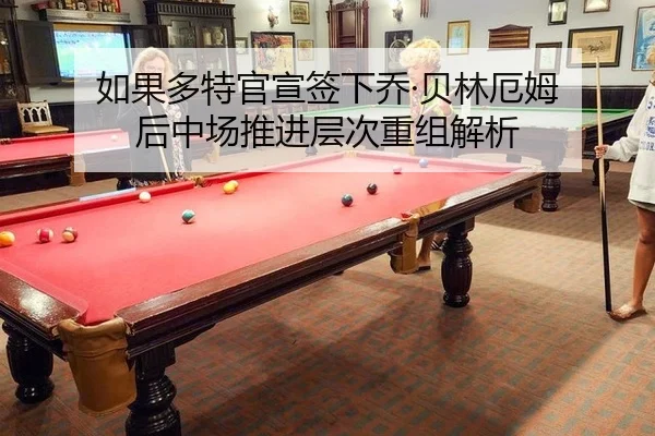 如果多特官宣签下乔·贝林厄姆 后中场推进层次重组解析
